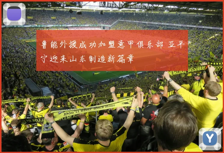 鲁能外援成功加盟意甲俱乐部 亚平宁迎来山东制造新篇章