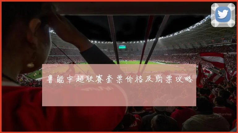 鲁能中超联赛套票价格及购票攻略