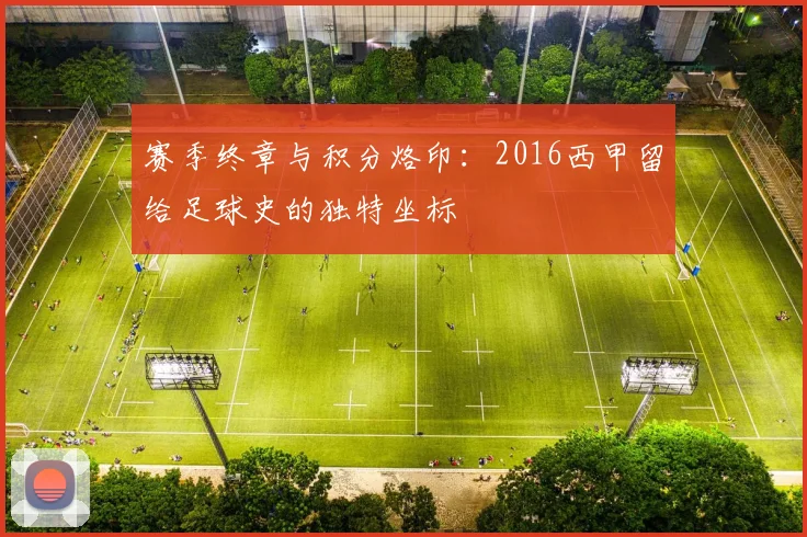 赛季终章与积分烙印:2016西甲留给足球史的独特坐标