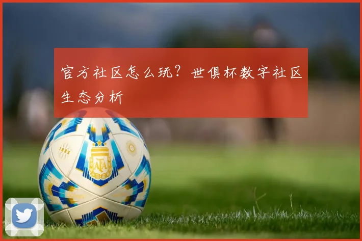 官方社区怎么玩？世俱杯数字社区生态分析