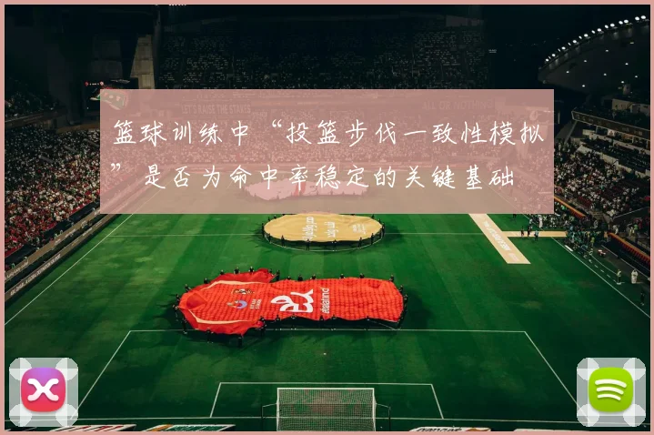 篮球训练中“投篮步伐一致性模拟”是否为命中率稳定的关键基础