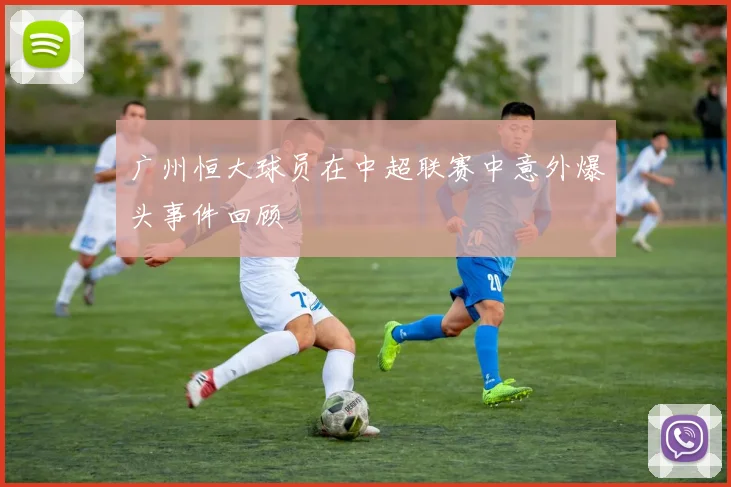 广州恒大球员在中超联赛中意外爆头事件回顾