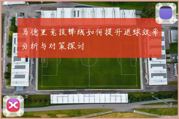 马德里竞技锋线如何提升进球效率分析与对策探讨