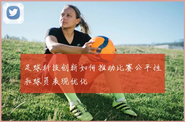 足球科技创新如何推动比赛公平性和球员表现优化