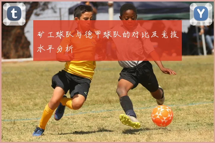 矿工球队与德甲球队的对比及竞技水平分析